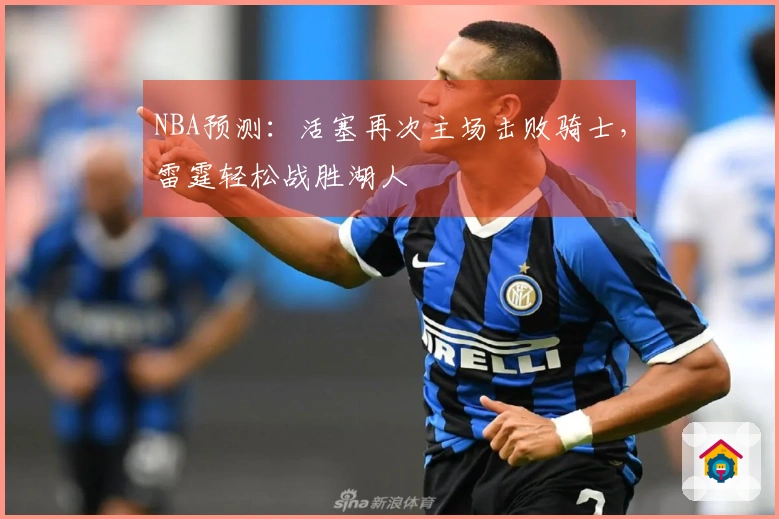 NBA预测:活塞再次主场击败骑士,雷霆轻松战胜湖人